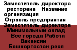 Заместитель директора ресторана › Название организации ­ Burger King › Отрасль предприятия ­ Заместитель директора › Минимальный оклад ­ 1 - Все города Работа » Вакансии   . Башкортостан респ.,Баймакский р-н